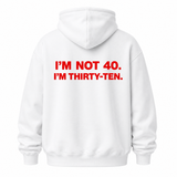 I’M NOT 40. I’M THIRTY-TEN HOODIE (BACK PRINT)