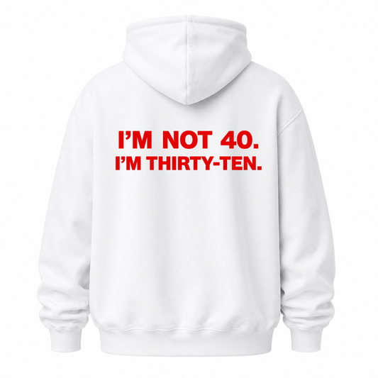 I’M NOT 40. I’M THIRTY-TEN HOODIE (BACK PRINT)