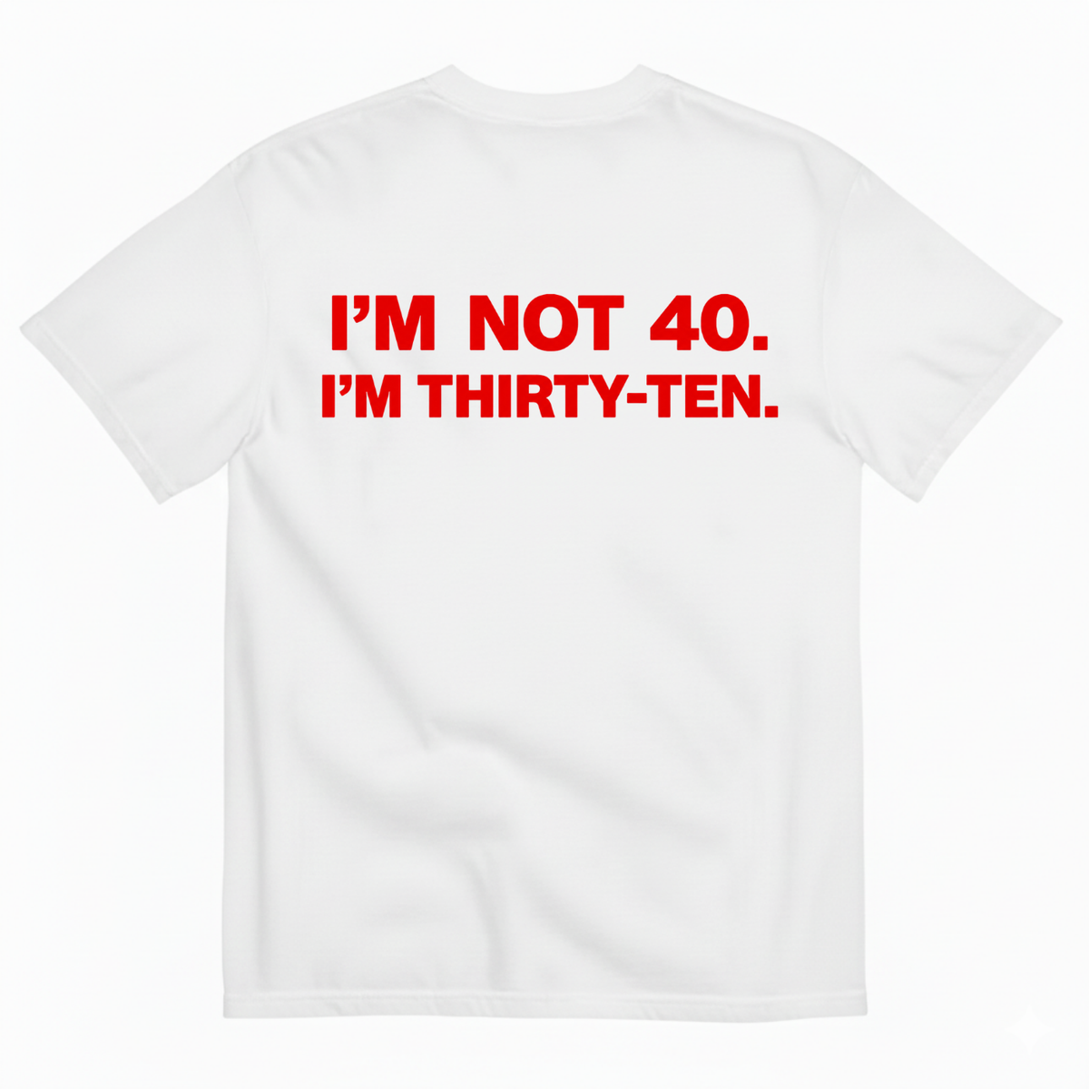 I' NOT 40, I'M THIRTY - TEN T- SHIRT (BACK PRINT)