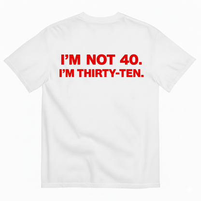 I' NOT 40, I'M THIRTY - TEN T- SHIRT (BACK PRINT)