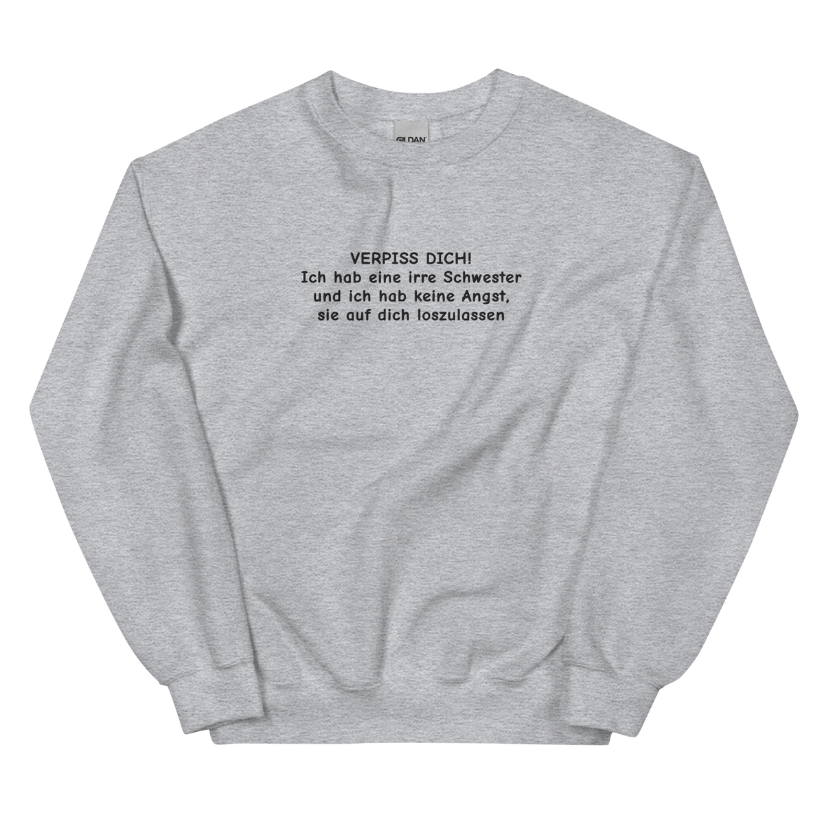 VERPISS DICH! ICH HAB EINE IRRE SCHWESTER UND ICH HAB KEINE ANGST, SIE AUF DICH LOSZULASSEN SWEATSHIRT (FRONTSTICKEREI)