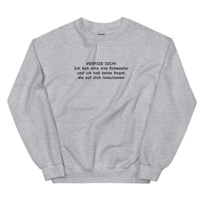 VERPISS DICH! ICH HAB EINE IRRE SCHWESTER UND ICH HAB KEINE ANGST, SIE AUF DICH LOSZULASSEN SWEATSHIRT (FRONTSTICKEREI)