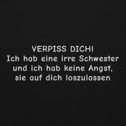 VERPISS DICH! ICH HAB EINE IRRE SCHWESTER UND ICH HAB KEINE ANGST, SIE AUF DICH LOSZULASSEN SWEATSHIRT (FRONTSTICKEREI)