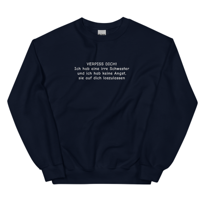 VERPISS DICH! ICH HAB EINE IRRE SCHWESTER UND ICH HAB KEINE ANGST, SIE AUF DICH LOSZULASSEN SWEATSHIRT (FRONTSTICKEREI)