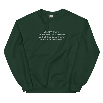 VERPISS DICH! ICH HAB EINE IRRE SCHWESTER UND ICH HAB KEINE ANGST, SIE AUF DICH LOSZULASSEN SWEATSHIRT (FRONTSTICKEREI)