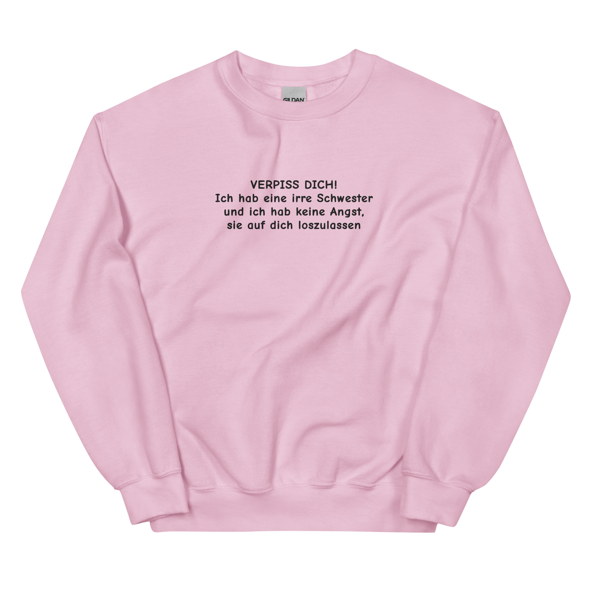VERPISS DICH! ICH HAB EINE IRRE SCHWESTER UND ICH HAB KEINE ANGST, SIE AUF DICH LOSZULASSEN SWEATSHIRT (FRONTSTICKEREI)