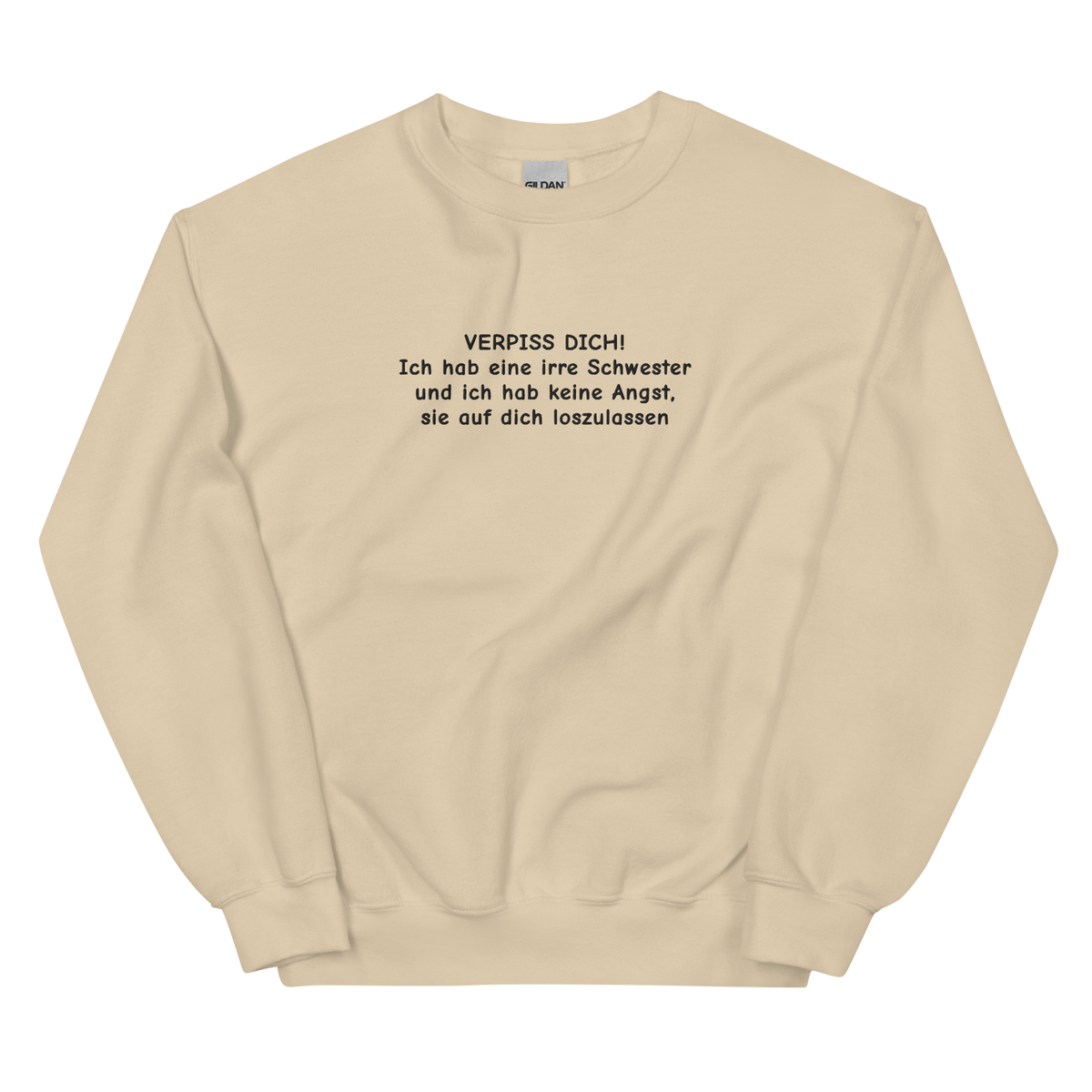 VERPISS DICH! ICH HAB EINE IRRE SCHWESTER UND ICH HAB KEINE ANGST, SIE AUF DICH LOSZULASSEN SWEATSHIRT (FRONTSTICKEREI)