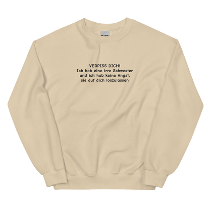 VERPISS DICH! ICH HAB EINE IRRE SCHWESTER UND ICH HAB KEINE ANGST, SIE AUF DICH LOSZULASSEN SWEATSHIRT (FRONTSTICKEREI)