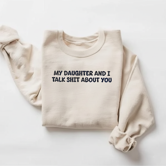 My Daughter and I Talk Shit about You Sweatshirt
