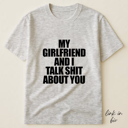 My Girlfriend And I Talk Shit About You T-shirt