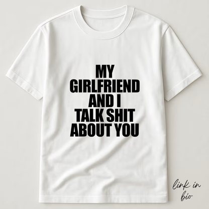 My Girlfriend And I Talk Shit About You T-shirt