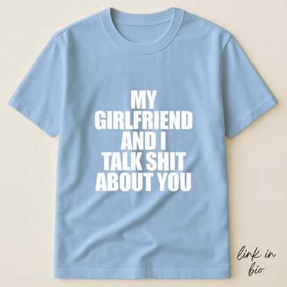 My Girlfriend And I Talk Shit About You T-shirt