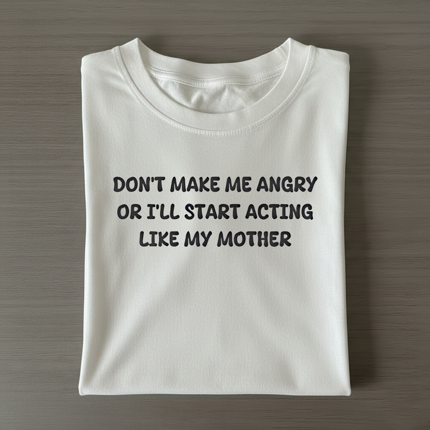 Don't Make Me Angry or I'll Start Acting Like My Mother T-shirt (Front Print)