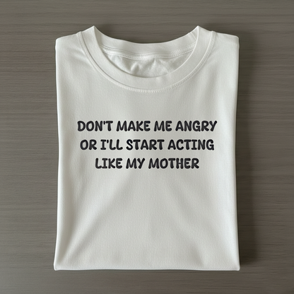 Don't Make Me Angry or I'll Start Acting Like My Mother T-shirt (Front Print)