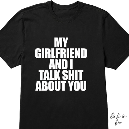 My Girlfriend And I Talk Shit About You T-shirt