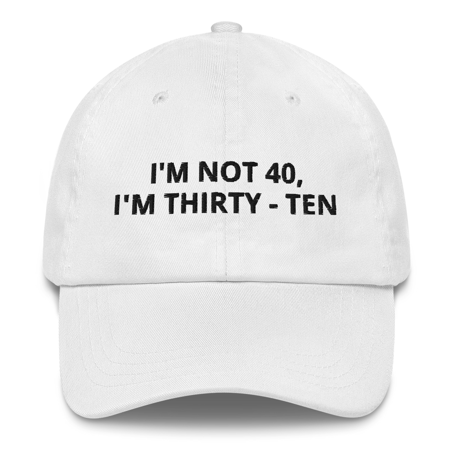 I’M NOT 40 I’M THIRTY-TEN – EMBROIDERED HAT