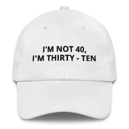 I’M NOT 40 I’M THIRTY-TEN – EMBROIDERED HAT