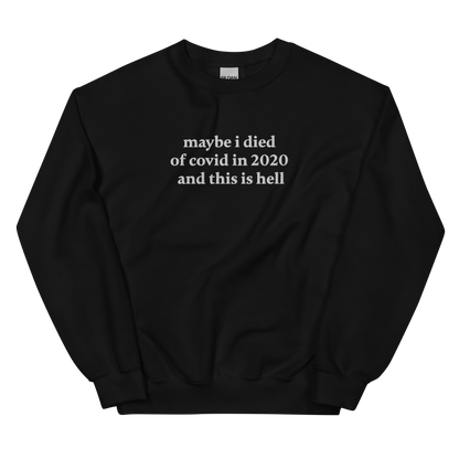 MAYBE I DIED OF COVID IN 2020 AND THIS IS HELL SWEATSHIRT (FRONT EMBROIDERY)