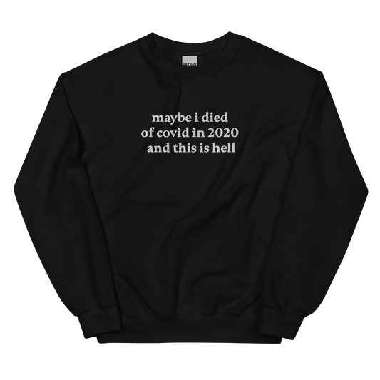 MAYBE I DIED OF COVID IN 2020 AND THIS IS HELL SWEATSHIRT (FRONT EMBROIDERY)