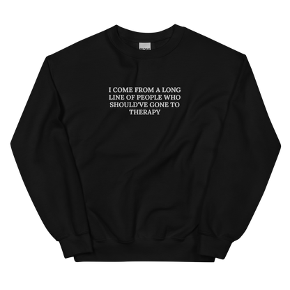 I COME FROM A LONG LINE OF PEOPLE WHO SHOULD’VE GONE TO THERAPY SWEATSHIRT (FRONT EMBROIDERY)