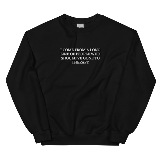 I COME FROM A LONG LINE OF PEOPLE WHO SHOULD’VE GONE TO THERAPY SWEATSHIRT (FRONT EMBROIDERY)