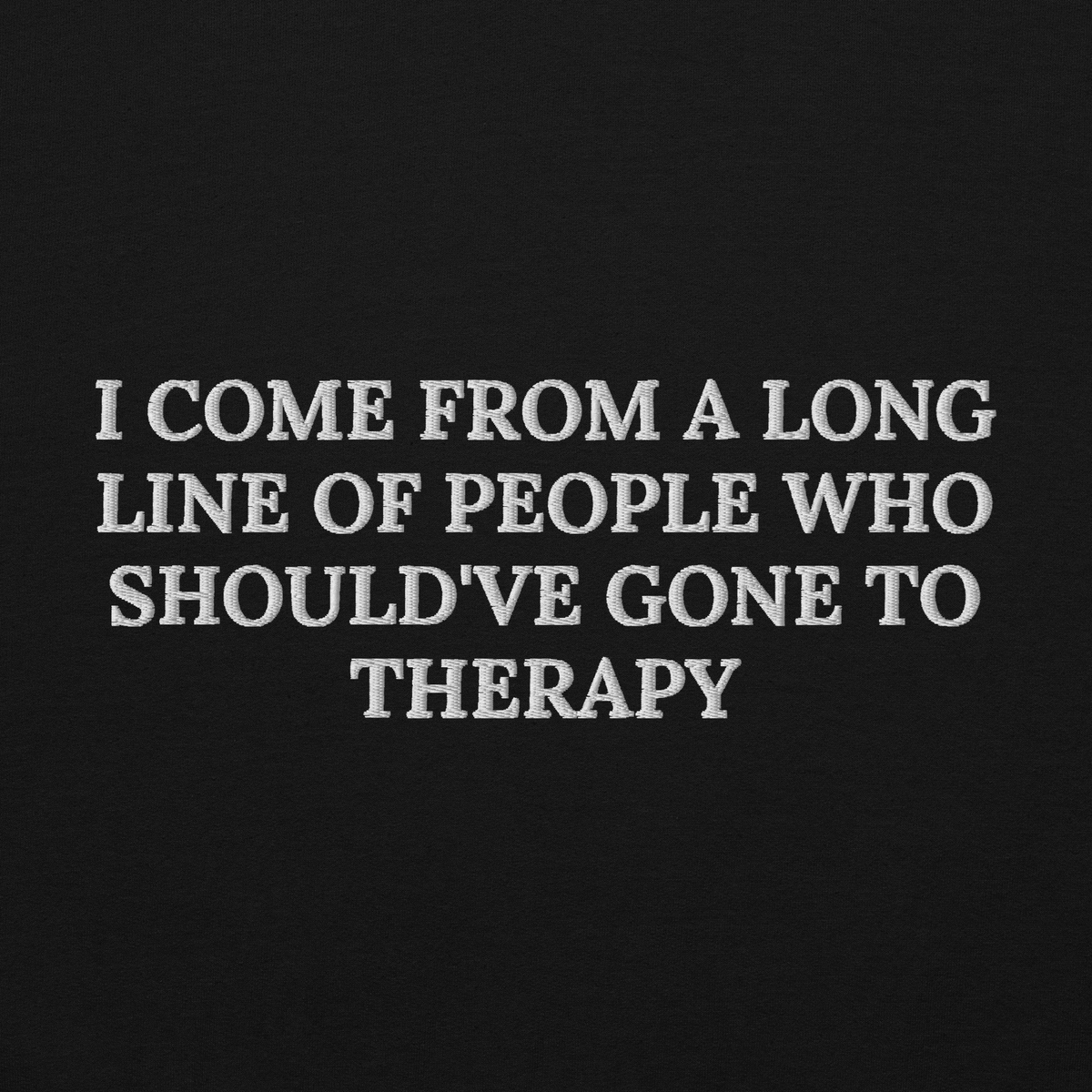 I COME FROM A LONG LINE OF PEOPLE WHO SHOULD’VE GONE TO THERAPY SWEATSHIRT (FRONT EMBROIDERY)