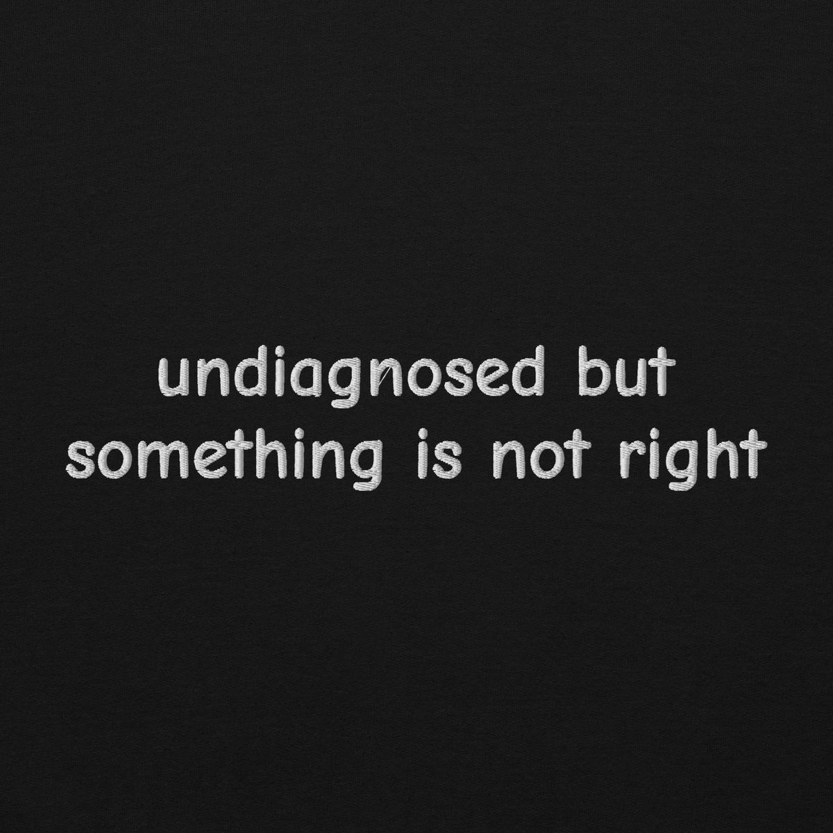 UNDIAGNOSED BUT SOMETHING IS NOT RIGHT SWEATSHIRT (FRONT EMBROIDERY)