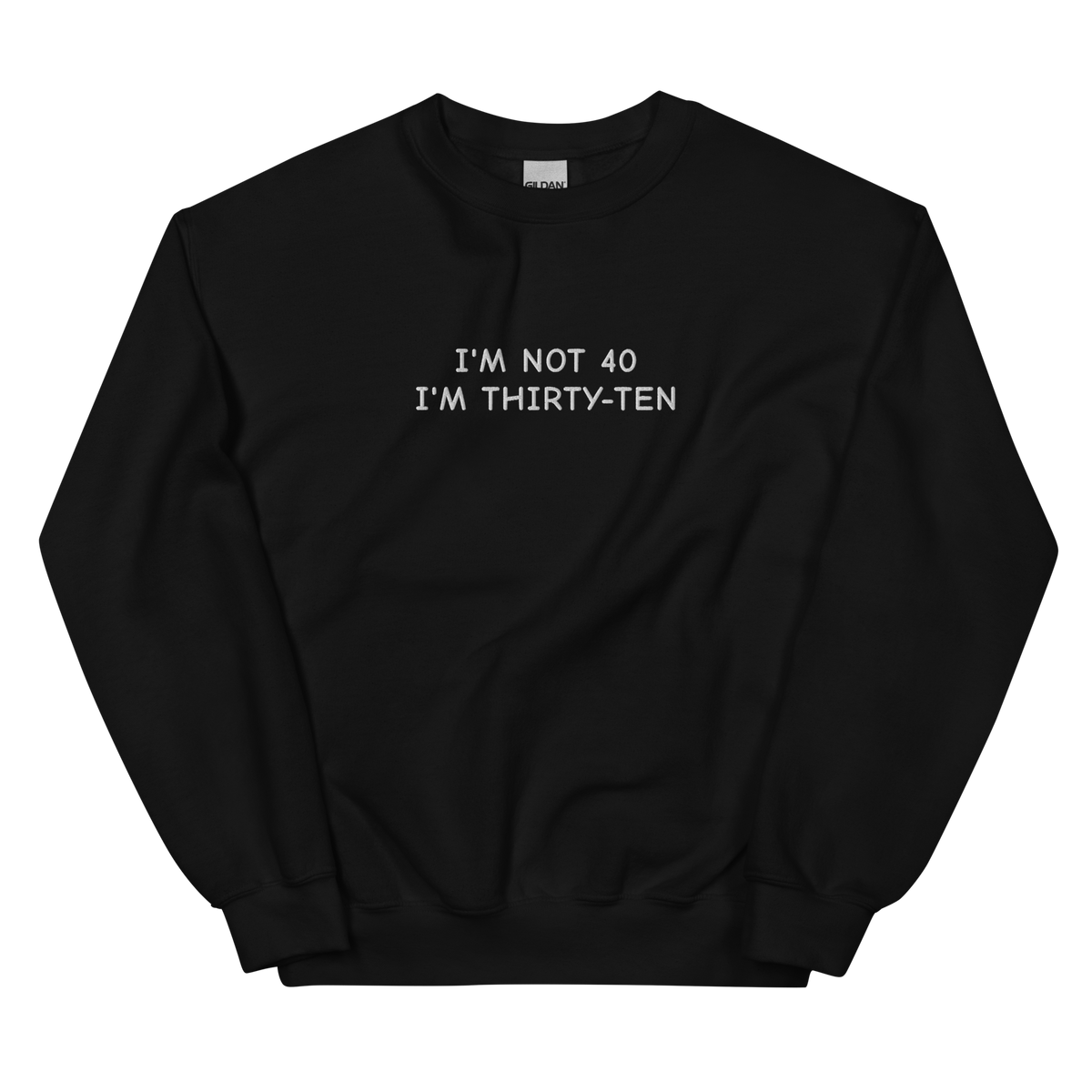 I’M NOT 40 I’M THIRTY-TEN SWEATSHIRT (FRONT EMBROIDERY)