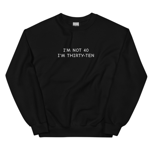 I’M NOT 40 I’M THIRTY-TEN SWEATSHIRT (FRONT EMBROIDERY)