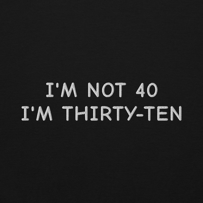 I’M NOT 40 I’M THIRTY-TEN SWEATSHIRT (FRONT EMBROIDERY)