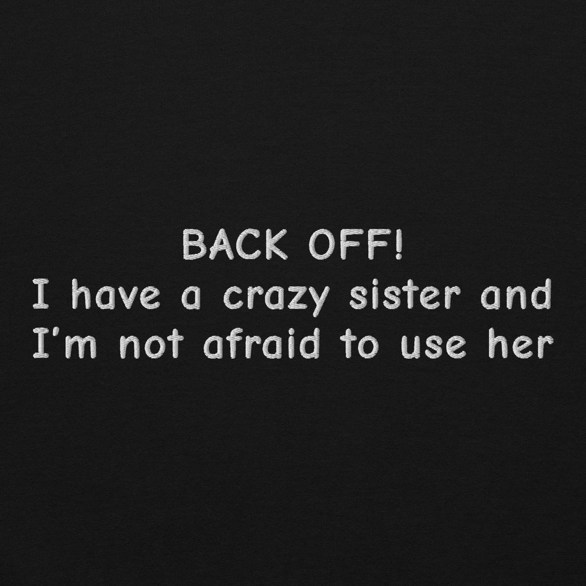 BACK OFF! I HAVE A CRAZY SISTER AND I’M NOT AFRAID TO USE HER SWEATSHIRT (FRONT EMBROIDERY)
