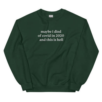 MAYBE I DIED OF COVID IN 2020 AND THIS IS HELL SWEATSHIRT (FRONT EMBROIDERY)