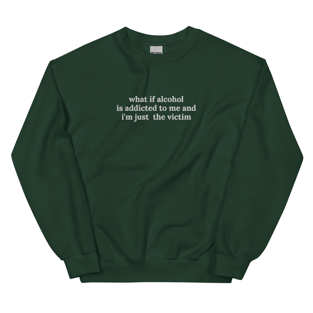 WHAT IF ALCOHOL IS ADDICTED TO ME AND I’M JUST THE VICTIM SWEATSHIRT (FRONT EMBROIDERY)