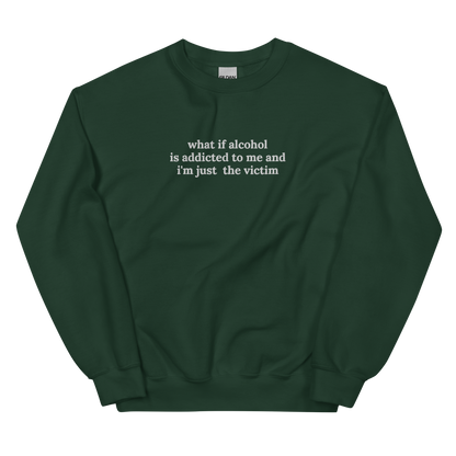 WHAT IF ALCOHOL IS ADDICTED TO ME AND I’M JUST THE VICTIM SWEATSHIRT (FRONT EMBROIDERY)