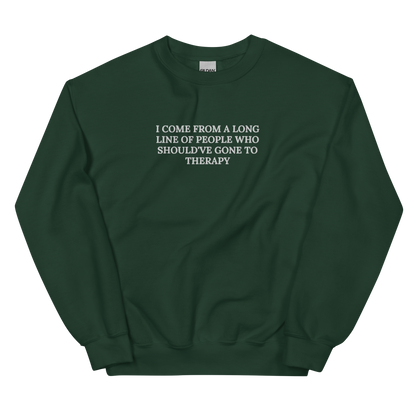 I COME FROM A LONG LINE OF PEOPLE WHO SHOULD’VE GONE TO THERAPY SWEATSHIRT (FRONT EMBROIDERY)