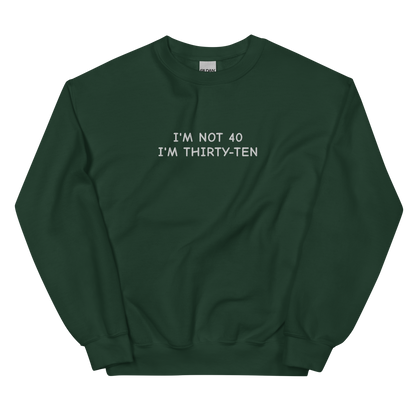 I’M NOT 40 I’M THIRTY-TEN SWEATSHIRT (FRONT EMBROIDERY)