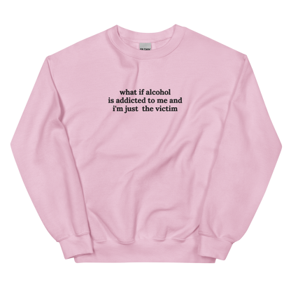 WHAT IF ALCOHOL IS ADDICTED TO ME AND I’M JUST THE VICTIM SWEATSHIRT (FRONT EMBROIDERY)