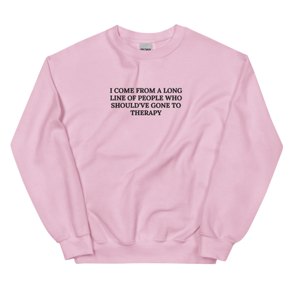 I COME FROM A LONG LINE OF PEOPLE WHO SHOULD’VE GONE TO THERAPY SWEATSHIRT (FRONT EMBROIDERY)