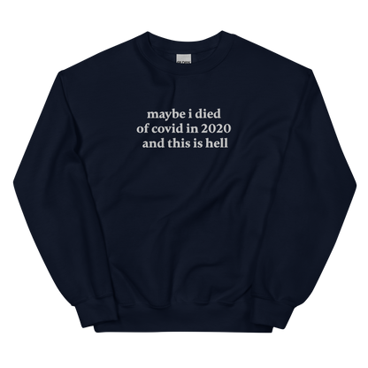 MAYBE I DIED OF COVID IN 2020 AND THIS IS HELL SWEATSHIRT (FRONT EMBROIDERY)