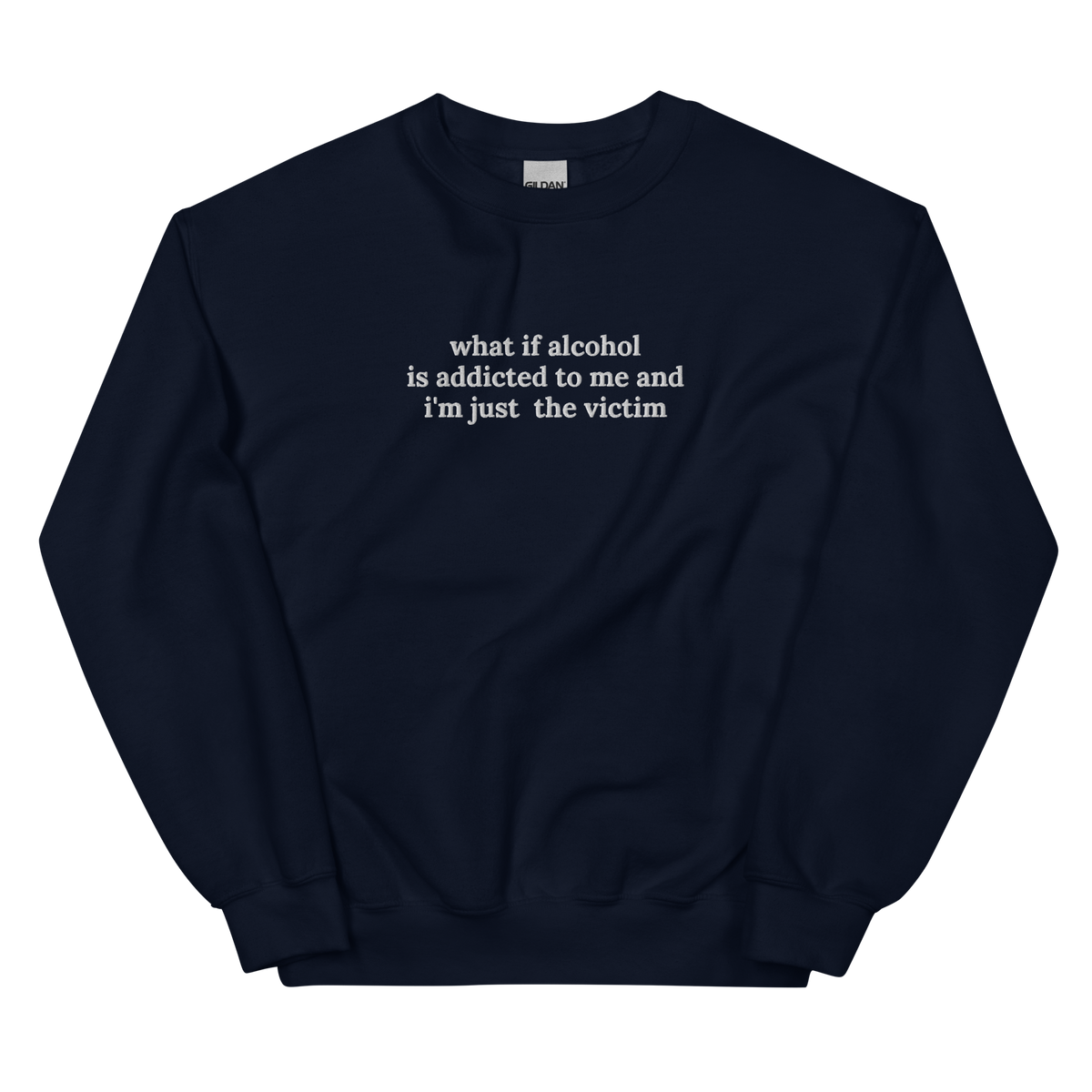 WHAT IF ALCOHOL IS ADDICTED TO ME AND I’M JUST THE VICTIM SWEATSHIRT (FRONT EMBROIDERY)