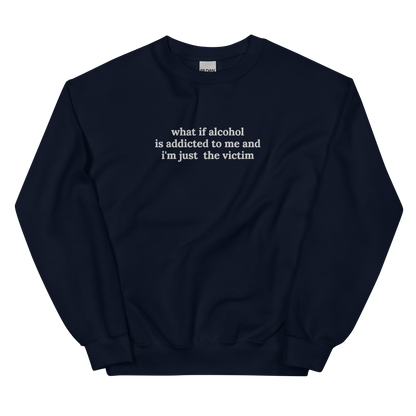 WHAT IF ALCOHOL IS ADDICTED TO ME AND I’M JUST THE VICTIM SWEATSHIRT (FRONT EMBROIDERY)
