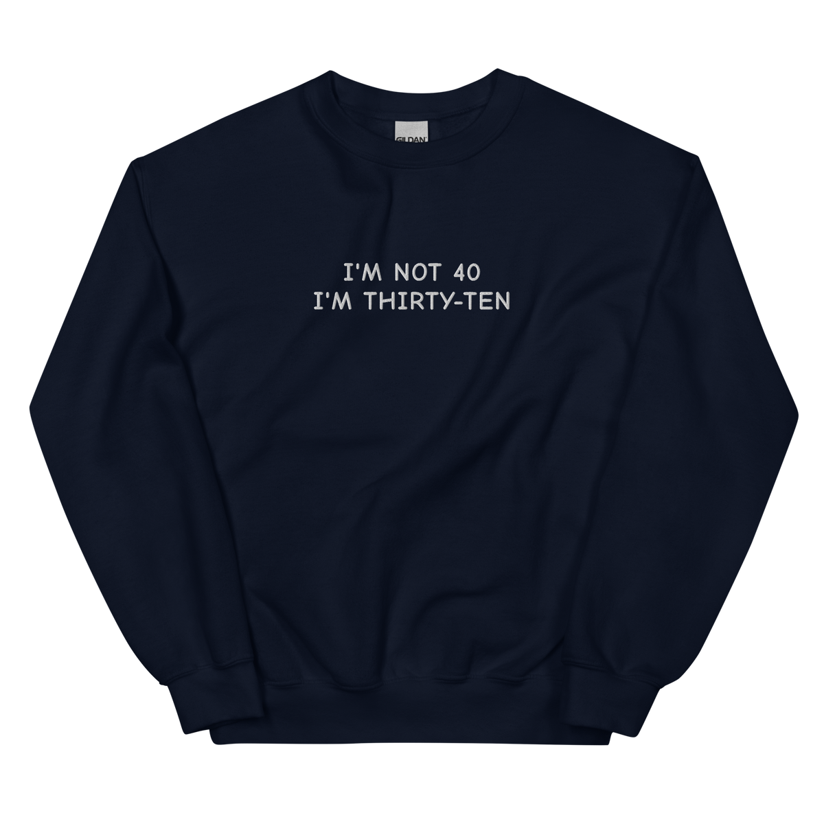 I’M NOT 40 I’M THIRTY-TEN SWEATSHIRT (FRONT EMBROIDERY)