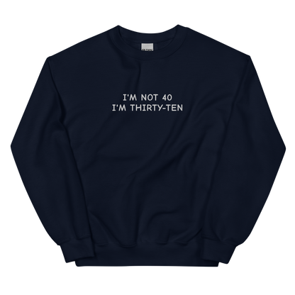 I’M NOT 40 I’M THIRTY-TEN SWEATSHIRT (FRONT EMBROIDERY)