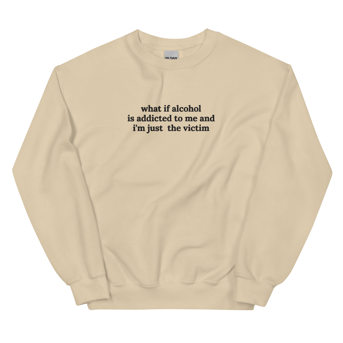 WHAT IF ALCOHOL IS ADDICTED TO ME AND I’M JUST THE VICTIM SWEATSHIRT (FRONT EMBROIDERY)