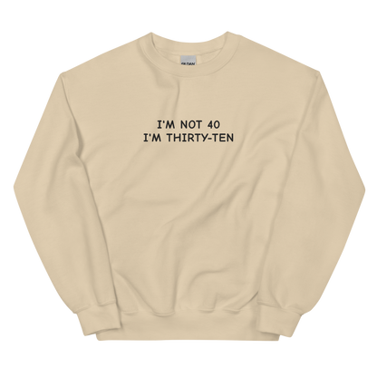 I’M NOT 40 I’M THIRTY-TEN SWEATSHIRT (FRONT EMBROIDERY)