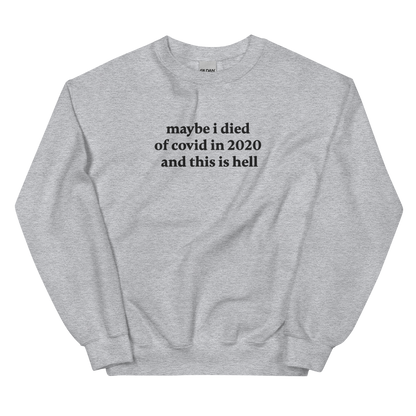 MAYBE I DIED OF COVID IN 2020 AND THIS IS HELL SWEATSHIRT (FRONT EMBROIDERY)