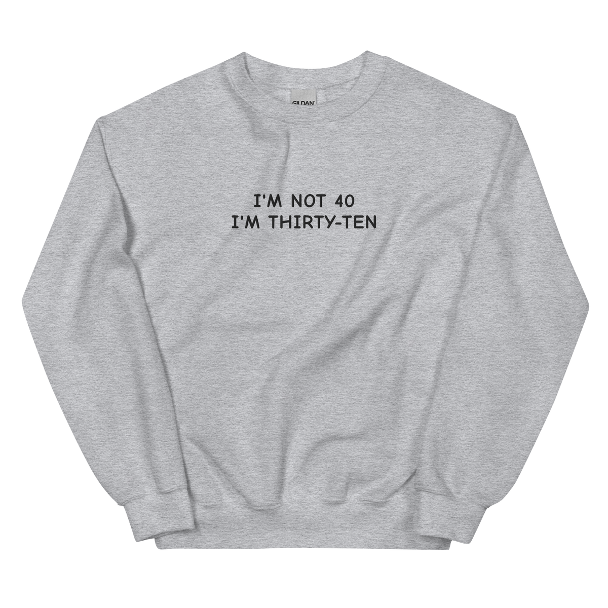 I’M NOT 40 I’M THIRTY-TEN SWEATSHIRT (FRONT EMBROIDERY)