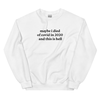 MAYBE I DIED OF COVID IN 2020 AND THIS IS HELL SWEATSHIRT (FRONT EMBROIDERY)