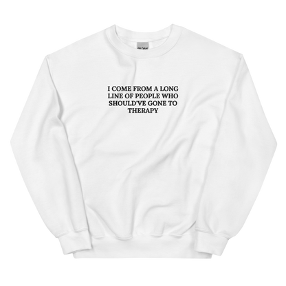 I COME FROM A LONG LINE OF PEOPLE WHO SHOULD’VE GONE TO THERAPY SWEATSHIRT (FRONT EMBROIDERY)