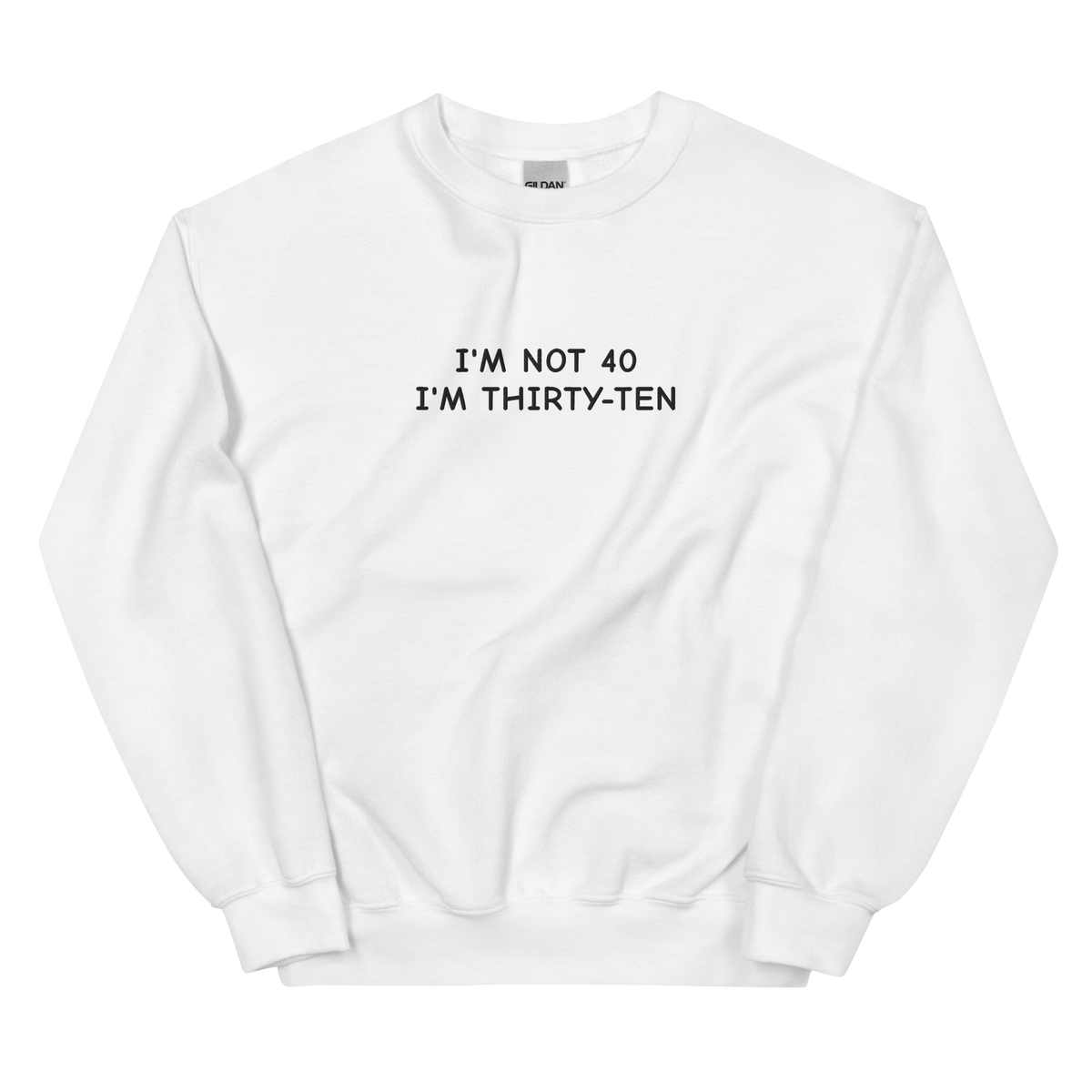 I’M NOT 40 I’M THIRTY-TEN SWEATSHIRT (FRONT EMBROIDERY)